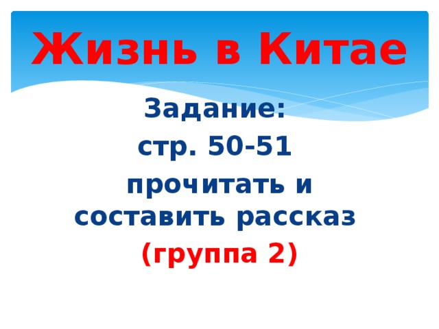 Жизнь в Китае Задание: стр. 50-51 прочитать и составить рассказ (группа 2)