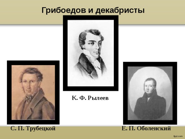 Грибоедов и декабристы К. Ф. Рылеев Е. П. Оболенский С. П. Трубецкой  