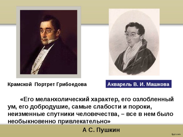 Акварель В. И. Машкова Крамской Портрет Грибоедова «Его меланхолический характер, его озлобленный ум, его добродушие, самые слабости и пороки, неизменные спутники человечества, – все в нем было необыкновенно привлекательно»        А С. Пушкин  