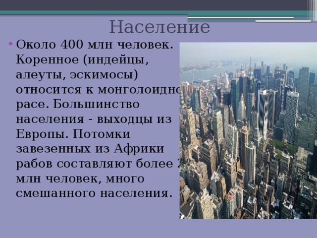  Население Около 400 млн человек. Коренное (индейцы, алеуты, эскимосы) относится к монголоидной расе. Большинство населения - выходцы из Европы. Потомки завезенных из Африки рабов составляют более 20 млн человек, много смешанного населения. 