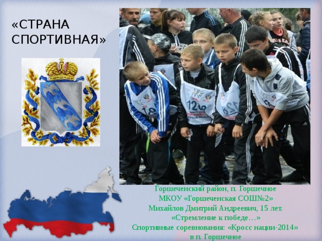 «СТРАНА СПОРТИВНАЯ»    Горшеченский район, п. Горшечное МКОУ «Горшеченская СОШ№2» Михайлов Дмитрий Андреевич, 15 лет. «Стремление к победе…» Спортивные соревнования: «Кросс нации-2014» в п. Горшечное 