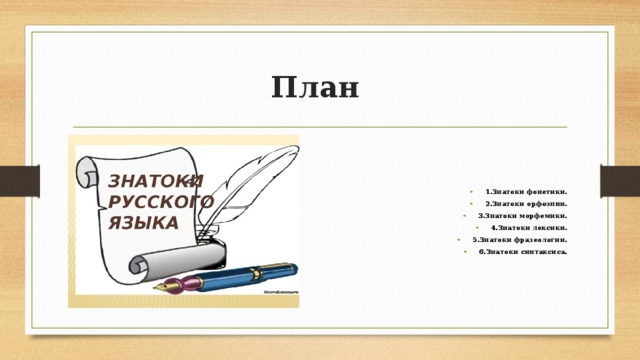План  1.Знатоки фонетики. 2.Знатоки орфоэпии. 3.Знатоки морфемики. 4.Знатоки лексики. 5.Знатоки фразеологии. 6.Знатоки синтаксиса. 