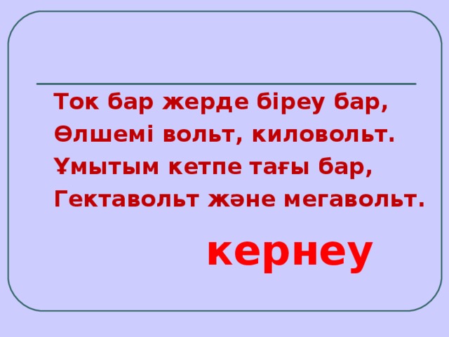 Ток бар жерде біреу бар, Өлшемі вольт, киловольт. Ұмытым кетпе тағы бар, Гектавольт және мегавольт.  кернеу 