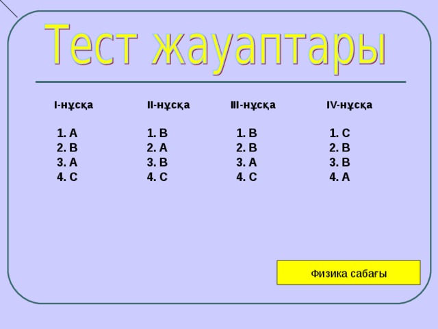 I- нұсқа II- нұсқа III- нұсқа IV- нұсқа А В А С В А В С В В А С С В В А    Физика сабағы 