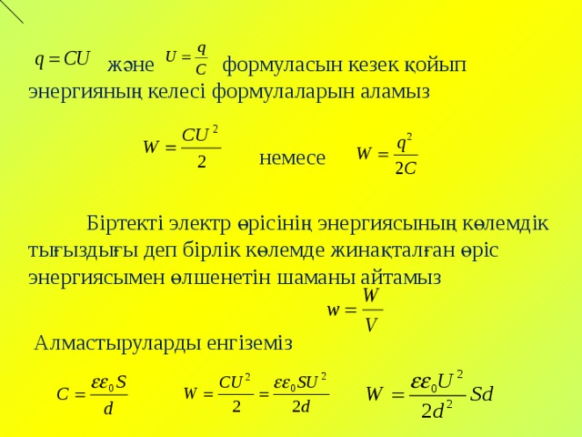  және формуласын кезек қойып энергияның келесі формулаларын аламыз  немесе  Біртекті электр өрісінің энергиясының көлемдік тығыздығы деп бірлік көлемде жинақталған өріс энергиясымен өлшенетін шаманы айтамыз  Алмастыруларды енгіземіз 