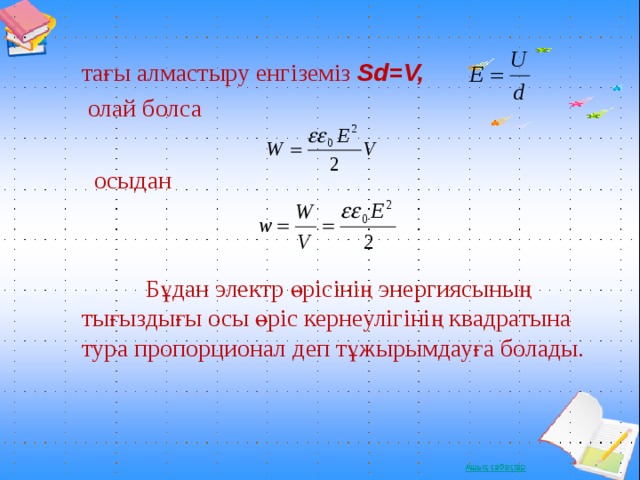 тағы алмастыру енгіземіз Sd=V,  олай болса  осыдан  Бұдан электр өрісінің энергиясының тығыздығы осы өріс кернеулігінің квадратына тура пропорционал деп тұжырымдауға болады .  