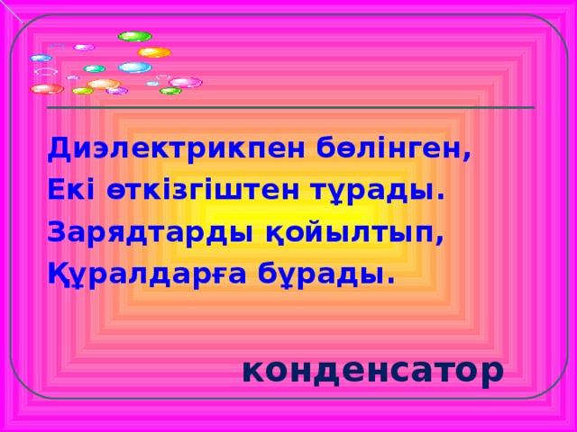 Диэлектрикпен бөлінген, Екі өткізгіштен тұрады. Зарядтарды қойылтып, Құралдарға бұрады. Дбд  конденсатор  