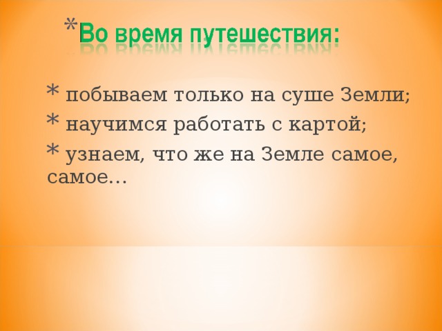 побываем только на суше Земли;  научимся работать с картой;  узнаем, что же на Земле самое, самое…