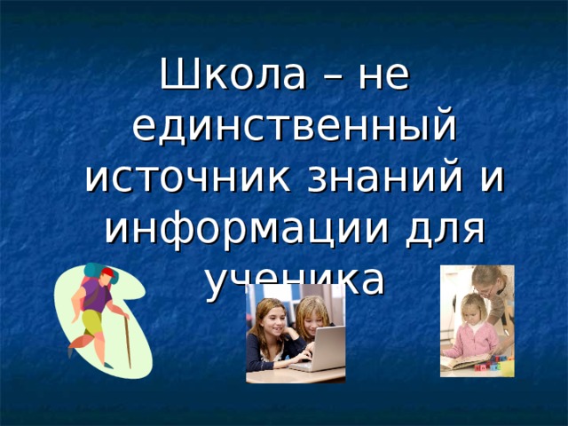 Школа – не единственный источник знаний и информации для ученика