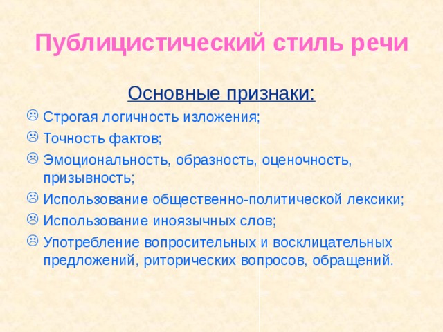Публицистический стиль речи Основные признаки: Строгая логичность изложения; Точность фактов; Эмоциональность, образность, оценочность, призывность; Использование общественно-политической лексики; Использование иноязычных слов; Употребление вопросительных и восклицательных предложений, риторических вопросов, обращений.    