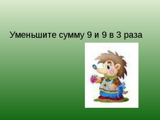 Уменьшите сумму 9 и 9 в 3 раза