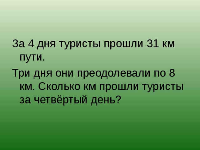 За 4 дня туристы прошли 31 км пути. Три дня они преодолевали по 8 км. Сколько км прошли туристы за четвёртый день?