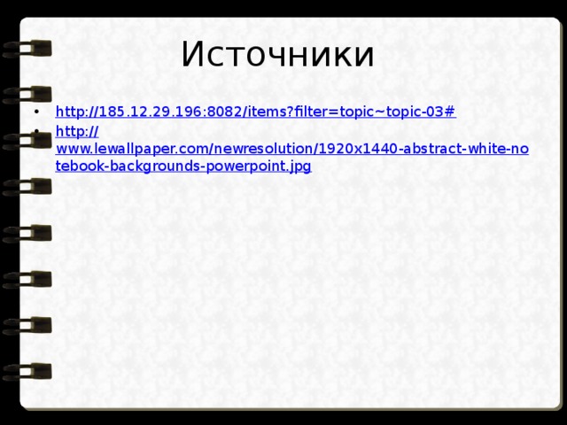 Источники http://185.12.29.196:8082/items?filter=topic~topic-03# http:// www.lewallpaper.com/newresolution/1920x1440-abstract-white-notebook-backgrounds-powerpoint.jpg 