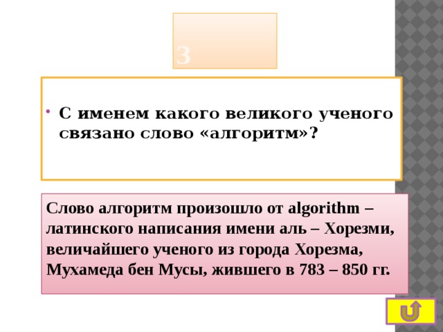 3  С именем какого великого ученого связано слово «алгоритм»? Слово алгоритм произошло от algorithm – латинского написания имени аль – Хорезми, величайшего ученого из города Хорезма,  Мухамеда бен Мусы, жившего в 783 – 850 гг. 