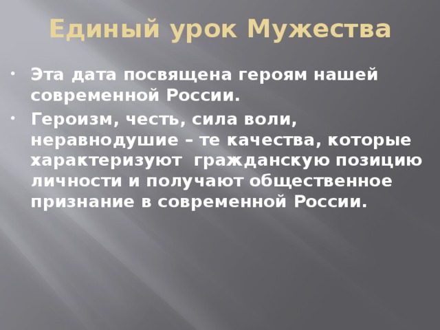 Единый урок Мужества Эта дата посвящена героям нашей современной России. Героизм, честь, сила воли, неравнодушие – те качества, которые характеризуют гражданскую позицию личности и получают общественное признание в современной России. 