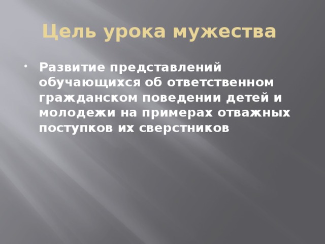 Цель урока мужества Развитие представлений обучающихся об ответственном гражданском поведении детей и молодежи на примерах отважных поступков их сверстников 