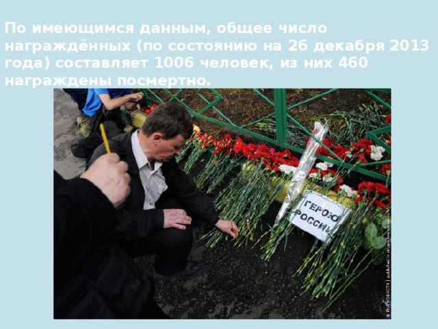 По имеющимся данным, общее число награждённых (по состоянию на 26 декабря 2013 года) составляет 1006 человек, из них 460 награждены посмертно. 