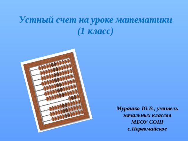 Устный счет на уроке математики  (1 класс) Мурашко Ю.В., учитель начальных классов МБОУ СОШ с.Первомайское 