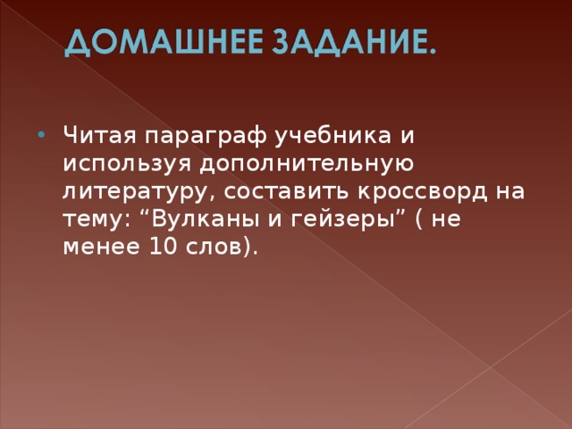 Читая параграф учебника и используя дополнительную литературу, составить кроссворд на тему: “Вулканы и гейзеры” ( не менее 10 слов). 