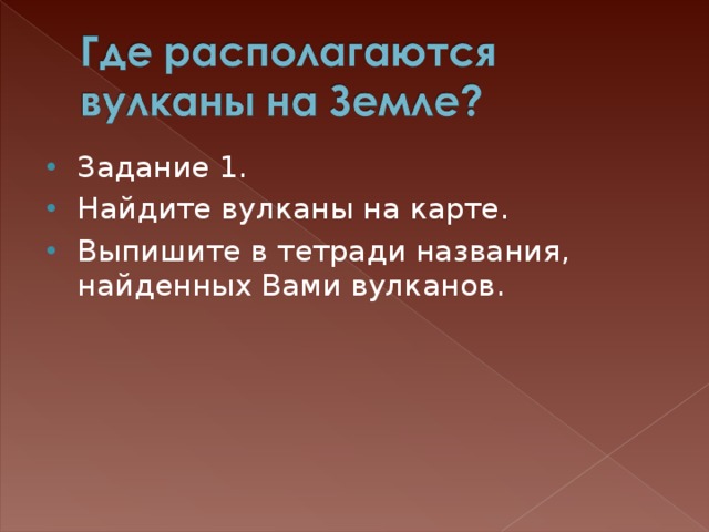 Задание 1. Найдите вулканы на карте. Выпишите в тетради названия, найденных Вами вулканов. 