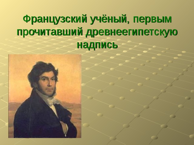   Французский учёный, первым прочитавший древнеегипетскую надпись 