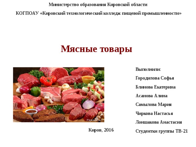 Министерство образования Кировской области  КОГПОАУ «Кировский технологический колледж пищевой промышленности» Мясные товары Выполнили: Городилова Софья Блинова Екатерина Асанова Алина Самылова Мария Чиркова Настасья Лоншакова Анастасия Студентки группы ТВ-21 Киров, 2016 