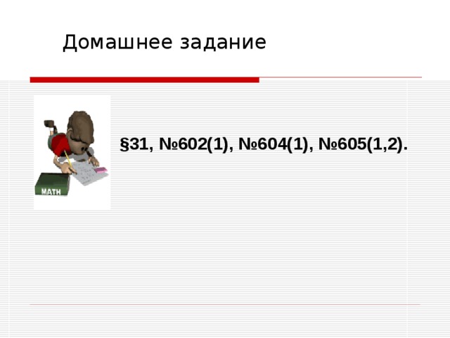 Домашнее задание § 31, №602(1), №604(1), №605(1,2). 
