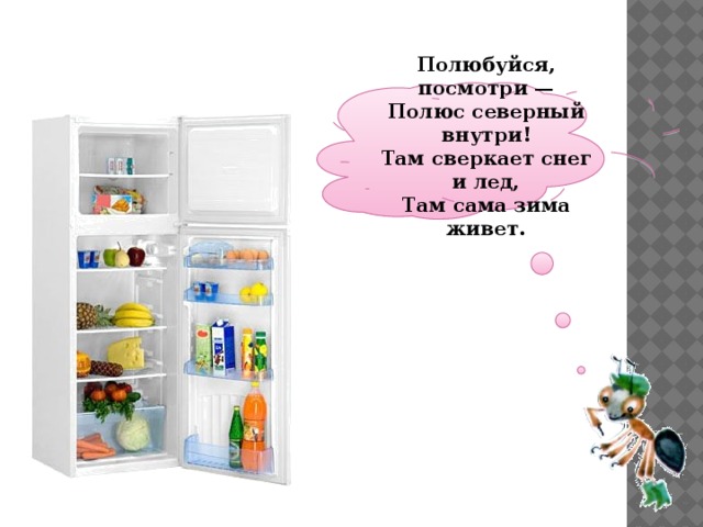  Полюбуйся, посмотри —  Полюс северный внутри!  Там сверкает снег и лед,  Там сама зима живет.   