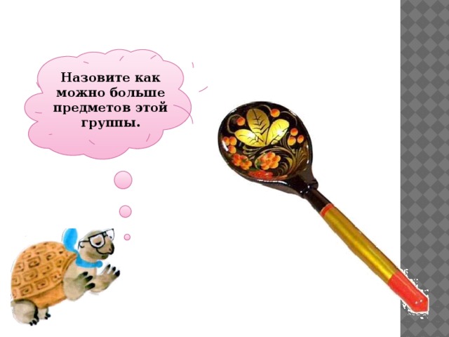 Назовите как можно больше предметов этой группы. 