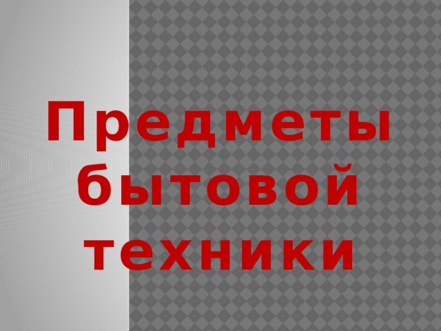 Предметы бытовой техники 
