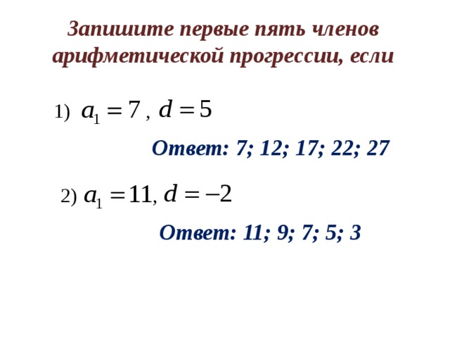 Запишите первые пять членов арифметической прогрессии, если 1) , Ответ: 7; 12; 17; 22; 27 2) , Ответ: 11; 9; 7; 5; 3 