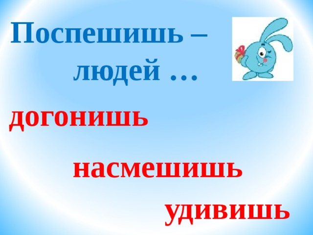 Поспешишь –  людей … догонишь насмешишь удивишь 