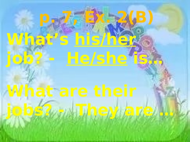 p. 7, Ex. 2(B) What’s his/her job? - He/she is… What are their jobs? - They are … 