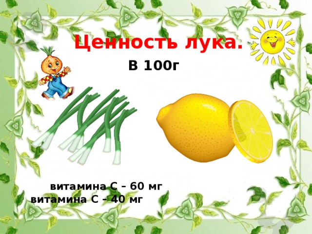 Ценность лука. В 100г  витамина С – 60 мг витамина С – 40 мг 