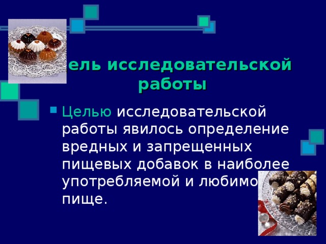 Цель исследовательской работы Целью исследовательской работы явилось определение вредных и запрещенных пищевых добавок в наиболее употребляемой и любимой пище .  