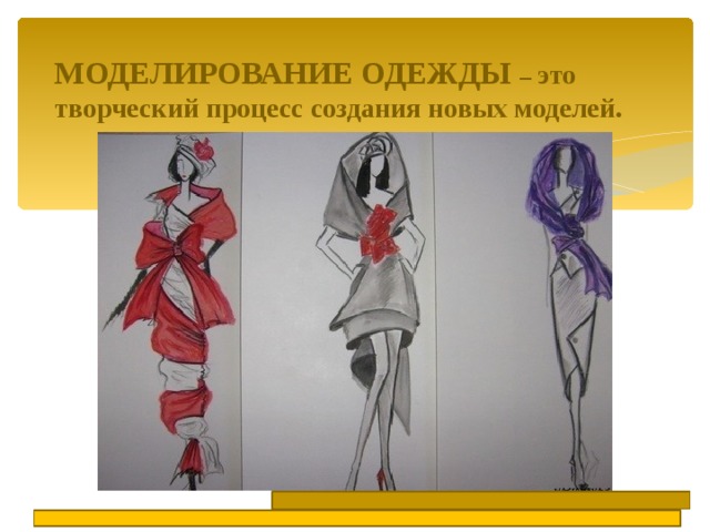 МОДЕЛИРОВАНИЕ ОДЕЖДЫ – это творческий процесс создания новых моделей. 