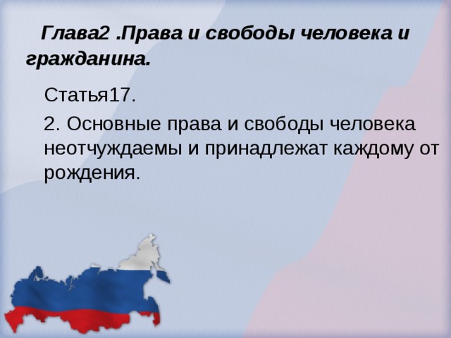  Глава2 .Права и свободы человека и гражданина.   Статья17. 2. Основные права и свободы человека неотчуждаемы и принадлежат каждому от рождения. 