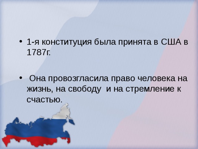 1-я конституция была принята в США в 1787г.   Она провозгласила право человека на жизнь, на свободу  и на стремление к счастью.  
