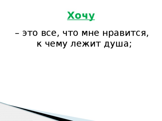 Хочу – это все, что мне нравится, к чему лежит душа;