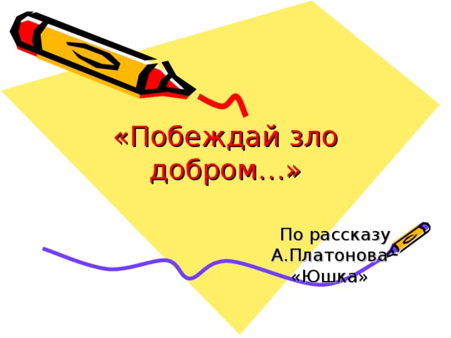 «Побеждай зло добром…»  По рассказу А.Платонова «Юшка» 