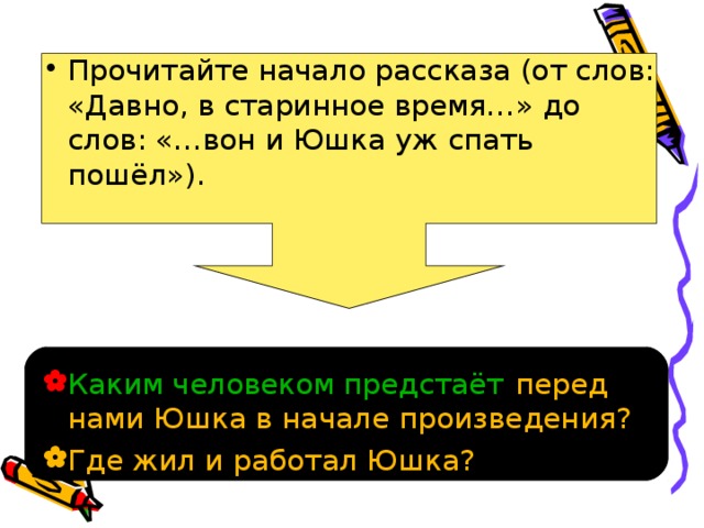 Прочитайте начало рассказа (от слов: «Давно, в старинное время…» до слов: «…вон и Юшка уж спать пошёл»).   Каким человеком предстаёт  перед нами Юшка в начале произведения? Где жил и работал Юшка? 