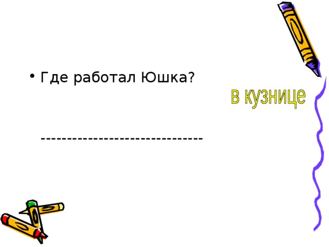 Где работал Юшка?  ------------------------------- 