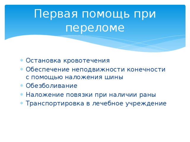 Первая помощь при переломе Остановка кровотечения Обеспечение неподвижности конечности с помощью наложения шины Обезболивание Наложение повязки при наличии раны Транспортировка в лечебное учреждение 