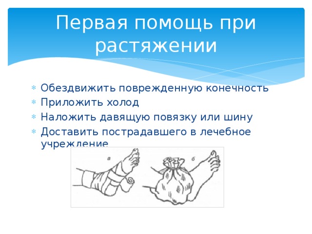 Первая помощь при растяжении Обездвижить поврежденную конечность Приложить холод Наложить давящую повязку или шину Доставить пострадавшего в лечебное учреждение 