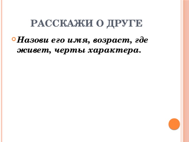 Расскажи о друге Назови его имя, возраст, где живет, черты характера. 