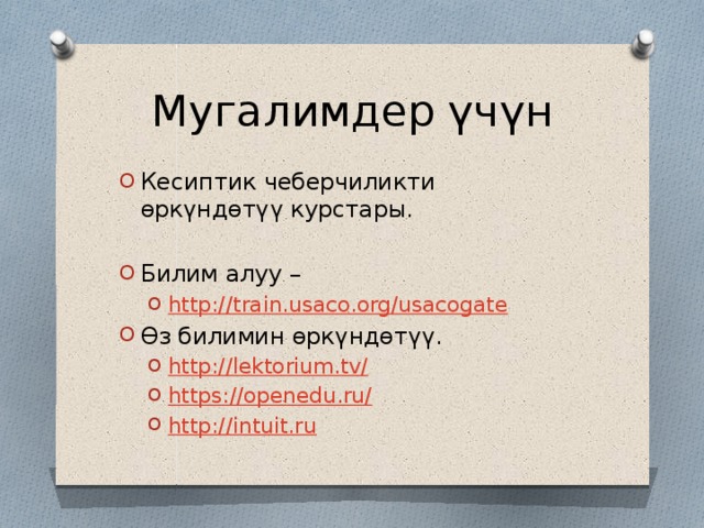 Мугалимдер үчүн Кесиптик чеберчиликти өркүндөтүү курстары. Билим алуу – http :// train.usaco.org/usacogate http :// train.usaco.org/usacogate Өз билимин өркүндөтүү. http ://lektorium.tv / https://openedu.ru / http://intuit.ru http ://lektorium.tv / https://openedu.ru / http://intuit.ru 