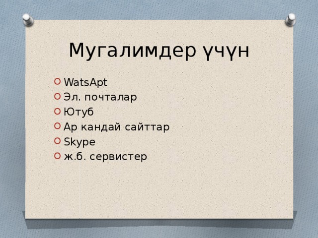 Мугалимдер үчүн WatsApt Эл. почталар Ютуб Ар кандай сайттар Skype ж.б. сервистер 