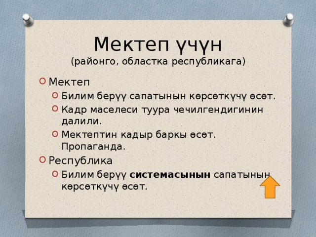 Мектеп үчүн  (районго, областка республикага) Мектеп Билим берүү сапатынын көрсөткүчү өсөт. Кадр маселеси туура чечилгендигинин далили. Мектептин кадыр баркы өсөт. Пропаганда. Билим берүү сапатынын көрсөткүчү өсөт. Кадр маселеси туура чечилгендигинин далили. Мектептин кадыр баркы өсөт. Пропаганда. Республика Билим берүү системасынын сапатынын көрсөткүчү өсөт. Билим берүү системасынын сапатынын көрсөткүчү өсөт. 