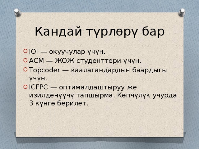 Кандай түрлөрү бар IOI — окуучулар үчүн. ACM — ЖОЖ студенттери үчүн. Topcoder — каалагандардын баардыгы үчүн. ICFPC — оптималдаштыруу же изилденүүчү тапшырма. Көпчүлүк учурда 3 күнгө берилет. 