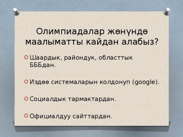 Олимпиадалар жөнүндө маалыматты кайдан алабыз? Шаардык, райондук, областтык БББдан. Издөө системаларын колдонуп (google). Социалдык тармактардан. Официалдуу сайттардан. 